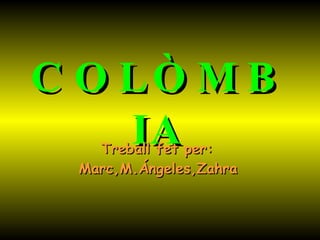 COLÒMBIA Treball fet per:  Marc,M.Ángeles,Zahra   