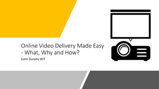 Online Video Delivery Made Easy
- What, Why and How?
Colm Dunphy WIT
 
