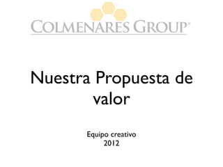 Nuestra Propuesta de
       valor
      Equipo creativo
           2012
 