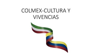 COLMEX-CULTURA Y
VIVENCIAS
 