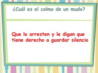 ¿Cuál es el colmo de un mudo?




Que lo arresten y le digan que
tiene derecho a guardar silencio
 