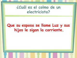 ¿Cuál es el colmo de un
         electricista?


Que su esposa se llame Luz y sus
   hijos le sigan la corriente.
 