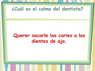 ¿Cuál es el colmo del dentista?




Querer sacarle las caries a los
       dientes de ajo.
 