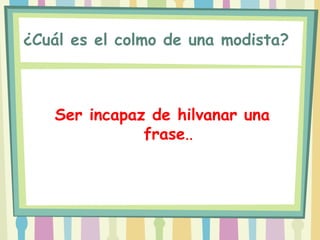 ¿Cuál es el colmo de una modista? 



   Ser incapaz de hilvanar una
              frase..
 