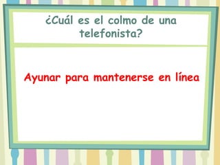 ¿Cuál es el colmo de una
         telefonista?


Ayunar para mantenerse en línea
 