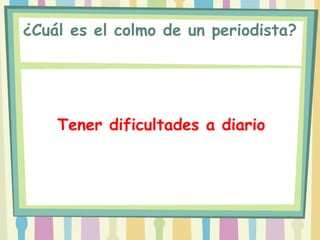 ¿Cuál es el colmo de un periodista?




    Tener dificultades a diario
 
