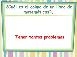  ¿Cuál es el colmo de un libro de
         matemáticas?.




     Tener tantos problemas
 
