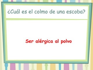 ¿Cuál es el colmo de una escoba?




       Ser alérgica al polvo
 