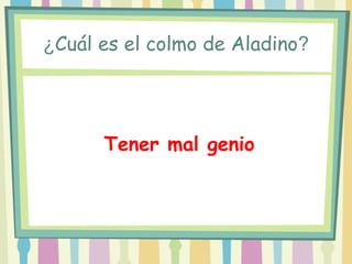 ¿Cuál es el colmo de Aladino?




       Tener   mal genio
 