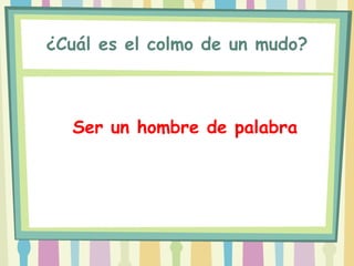 ¿Cuál es el colmo de un mudo?



  Ser un hombre de palabra
 