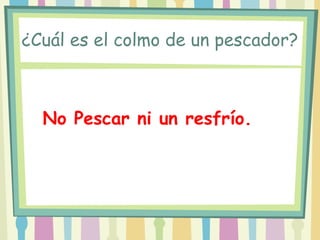 ¿Cuál es el colmo de un pescador?



  No Pescar ni un resfrío.
 