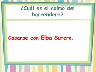 ¿Cuál es el colmo del
        barrendero?



Casarse con Elba Surero.
 