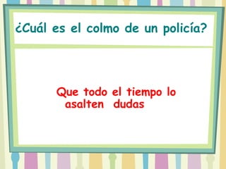 ¿Cuál es el colmo de un policía?




      Que todo el tiempo lo
       asalten dudas
 