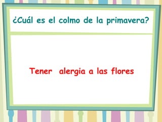 ¿Cuál es el colmo de la primavera?




    Tener alergia a las flores
 
