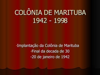 COLÔNIA DE MARITUBA 1942 - 1998 ,[object Object],[object Object],[object Object]