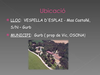 LLOC :  VESPELLA D'ESPLAI - Mas Castañé, S/N – Gurb MUNICIPI :  Gurb ( prop de Vic, OSONA ) 