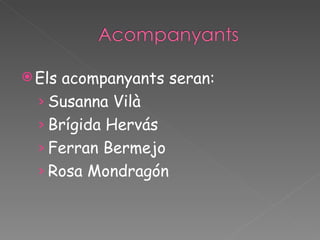 Els acompanyants seran: Susanna Vilà Brígida Hervás Ferran Bermejo Rosa Mondragón 