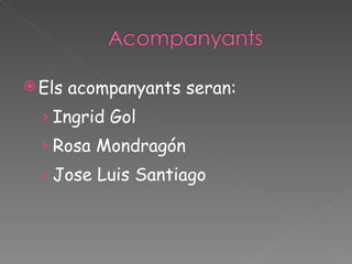 Els acompanyants seran: Ingrid Gol Rosa Mondragón Jose Luis Santiago 