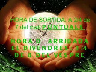 HORA DE SORTIDA: A 2/4 de
 7 del mati P U N T U A L S

H O R A D ’ A R R IB A D A
E L D I V E N D R E S : 3 /4
 D E 8 D E L VE S P R E
 