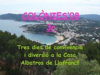 COLÒNIES’08 3r Tres dies de convivència i diversió a la Casa Albatros de Llafranc!! 