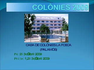 CASA DE COLÒNIES LA FOSCA (PALAMÒS) P4:  2 i 3 d’abril 2009 P5 i 1r:  1,2 i 3 d’abril 2009 