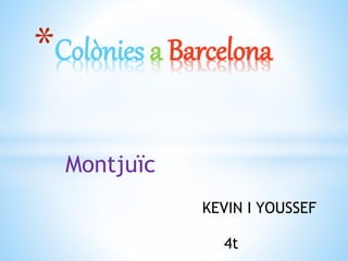 Montjuïc
*Colònies a Barcelona
KEVIN I YOUSSEF
4t
 