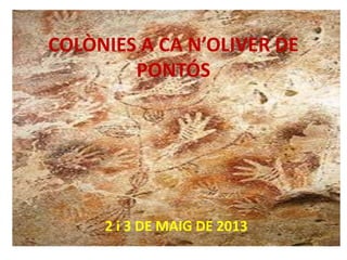 COLÒNIES A CA N’OLIVER DE
PONTÓS
2 i 3 DE MAIG DE 2013
 