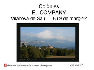 Colònies EL COMPANY Vilanova de Sau  8 i 9 de març-12 Generalitat de Catalunya  Departament d'Ensenyament  CEE HORITZÓ 