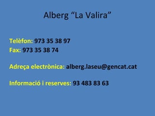 Alberg “La Valira”

Telèfon: 973 35 38 97
Fax: 973 35 38 74

Adreça electrònica: alberg.laseu@gencat.cat

Informació i reserves: 93 483 83 63
 