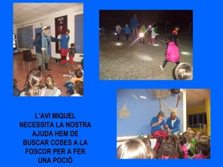 L’AVI MIQUEL
NECESSITA LA NOSTRA
AJUDA HEM DE
BUSCAR COSES A LA
FOSCOR PER A FER
UNA POCIÓ
 