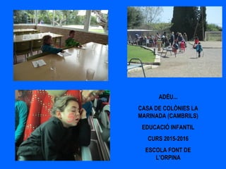 ADÉU...
CASA DE COLÒNIES LA
MARINADA (CAMBRILS)
EDUCACIÓ INFANTIL
CURS 2015-2016
ESCOLA FONT DE
L’ORPINA
 