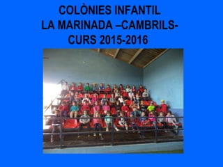 COLÒNIES INFANTIL
LA MARINADA –CAMBRILS-
CURS 2015-2016
 