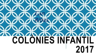 COLÒNIES INFANTIL
2017
Can
Ribas
 
