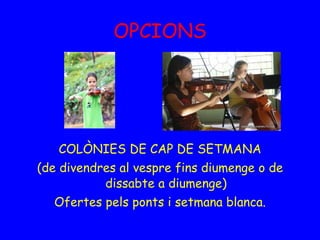 OPCIONS COLÒNIES DE CAP DE SETMANA (de divendres al vespre fins diumenge o de dissabte a diumenge) Ofertes pels ponts i setmana blanca. 