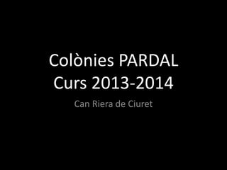 Colònies PARDAL
Curs 2013-2014
Can Riera de Ciuret
 