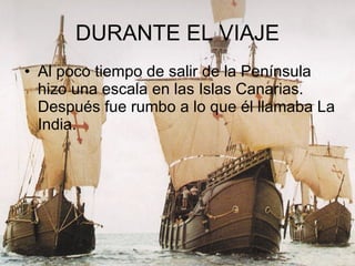 DURANTE EL VIAJE Al poco tiempo de salir de la Península hizo una escala en las Islas Canarias. Después fue rumbo a lo que él llamaba La India. 