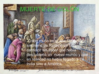 MUERTE DE COLÓN Colón murió en el año 1506 del sindrome de Reiter o un fallo cardiaco sin saber que había descubierto un  nuevo mundo y que en realidad no había llegado a La India sino a América. 