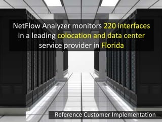 NetFlow Analyzer monitors 220 interfaces
in a leading colocation and data center
service provider in Florida
Reference Customer Implementation
 