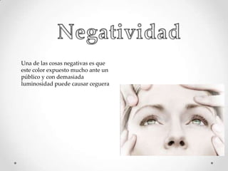 Una de las cosas negativas es que
este color expuesto mucho ante un
público y con demasiada
luminosidad puede causar ceguera

 