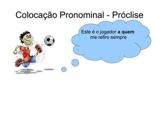 Colocação Pronominal - Próclise
Este é o jogador a quem
me refiro sempre
 