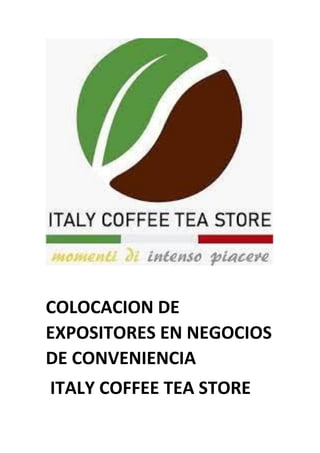 COLOCACION DE
EXPOSITORES EN NEGOCIOS
DE CONVENIENCIA
ITALY COFFEE TEA STORE
 