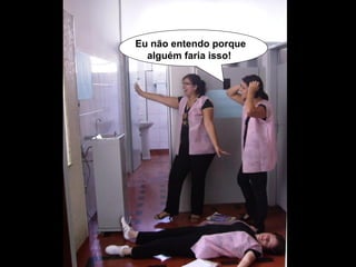 Eu não entendo porque alguém faria isso!   