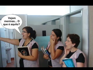 Vejam meninas... O que é aquilo?   