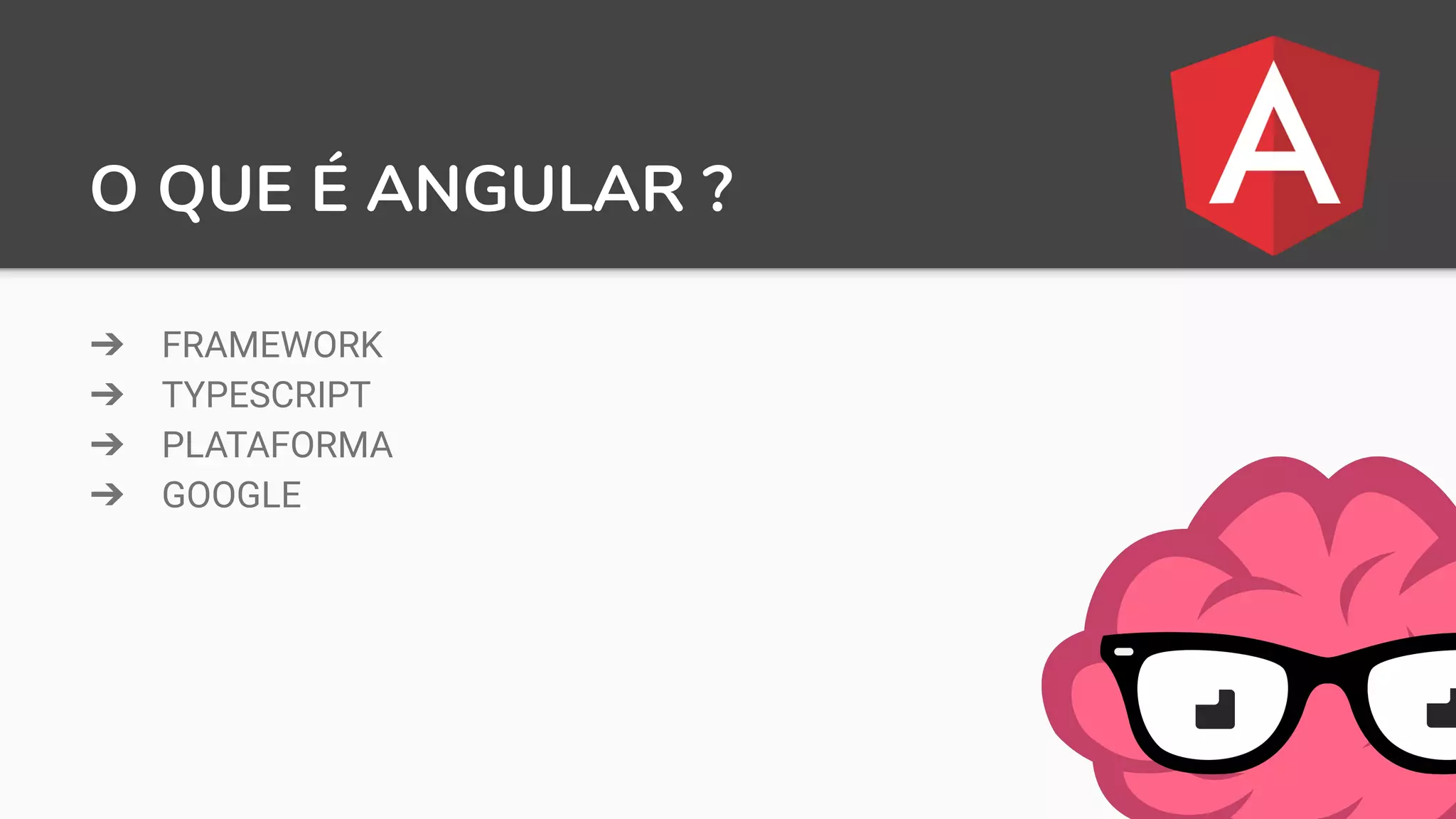 O QUE É ANGULAR ?
➔ FRAMEWORK
➔ TYPESCRIPT
➔ PLATAFORMA
➔ GOOGLE