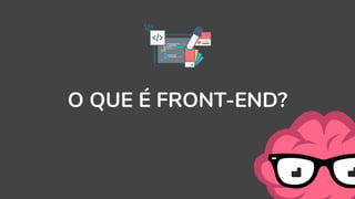 O QUE É FRONT-END?
 