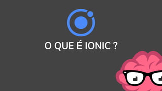 O QUE É IONIC ?
 