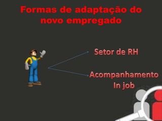 Formas de adaptação do 
novo empregado 
 