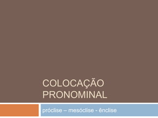 Colocação pronominal próclise – mesóclise - ênclise  