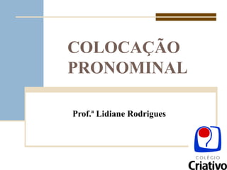 COLOCAÇÃO PRONOMINAL Prof.ª Lidiane Rodrigues 