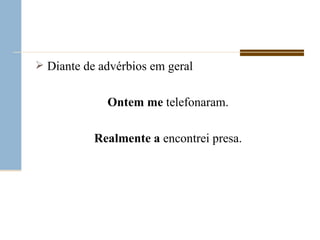 Diante de advérbios em geral Ontem   me  telefonaram. Realmente   a  encontrei presa. 